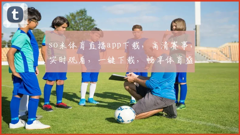 so米体育直播app下载，高清赛事，实时观看，一键下载，畅享体育盛宴，三步轻松拥有