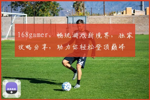 168gamer，畅玩游戏新境界，独家攻略分享，助力你轻松登顶巅峰