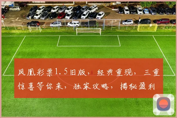 凤凰彩票1.5旧版，经典重现，三重惊喜等你来，独家攻略，揭秘盈利秘籍，必看