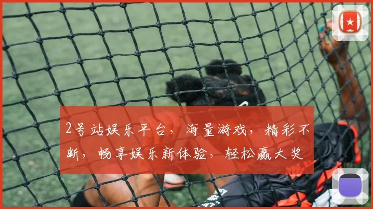 2号站娱乐平台，海量游戏，精彩不断，畅享娱乐新体验，轻松赢大奖