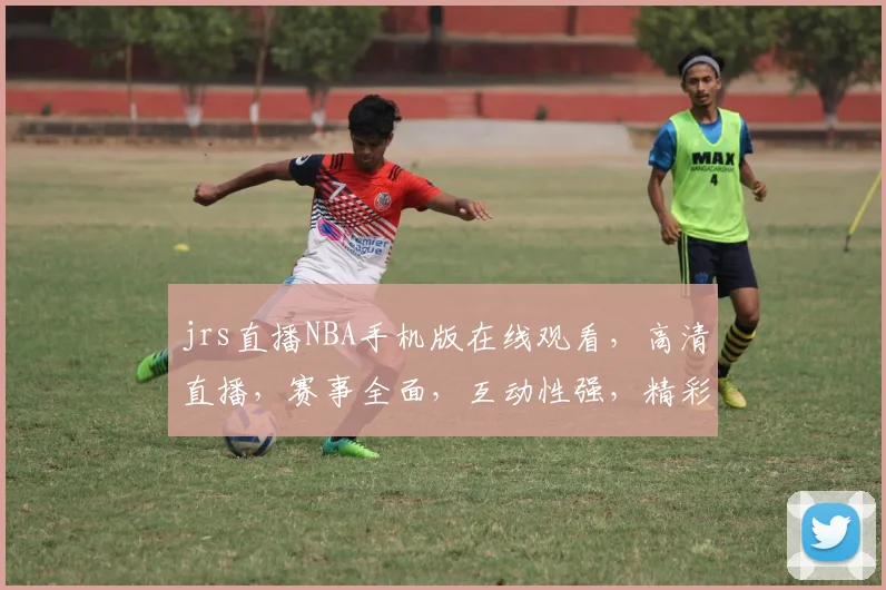 jrs直播NBA手机版在线观看，高清直播，赛事全面，互动性强，精彩不容错过，轻松观赛三步走
