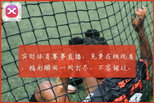 实时体育赛事直播，免费在线观看，精彩瞬间一网打尽，不容错过，3大平台任你选，畅享体育盛宴